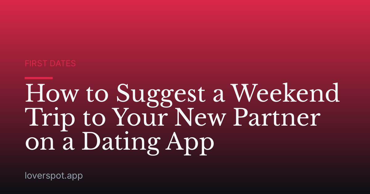 How to Suggest a Weekend Trip to Your New Partner on a Dating App