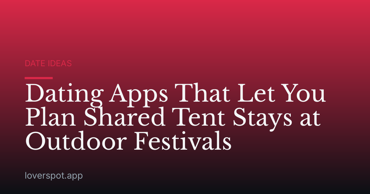 Dating Apps That Let You Plan Shared Tent Stays at Outdoor Festivals