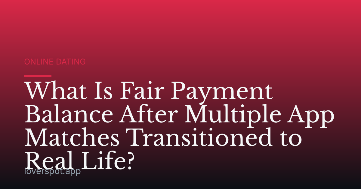 What Is Fair Payment Balance After Multiple App Matches Transitioned to Real Life?