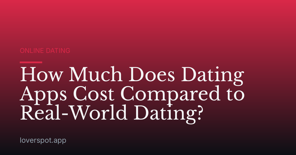 How Much Does Dating Apps Cost Compared to Real-World Dating?