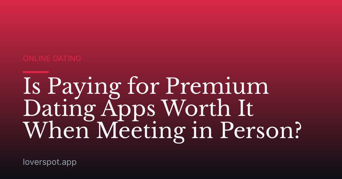 Is Paying for Premium Dating Apps Worth It When Meeting in Person?