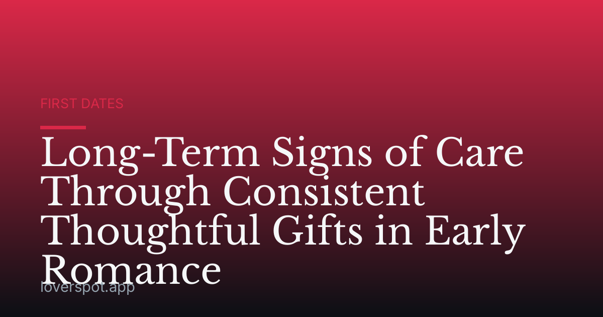 Long-Term Signs of Care Through Consistent Thoughtful Gifts in Early Romance