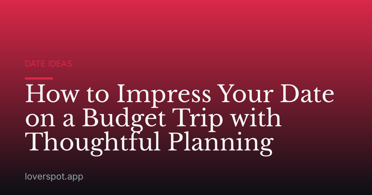 How to Impress Your Date on a Budget Trip with Thoughtful Planning