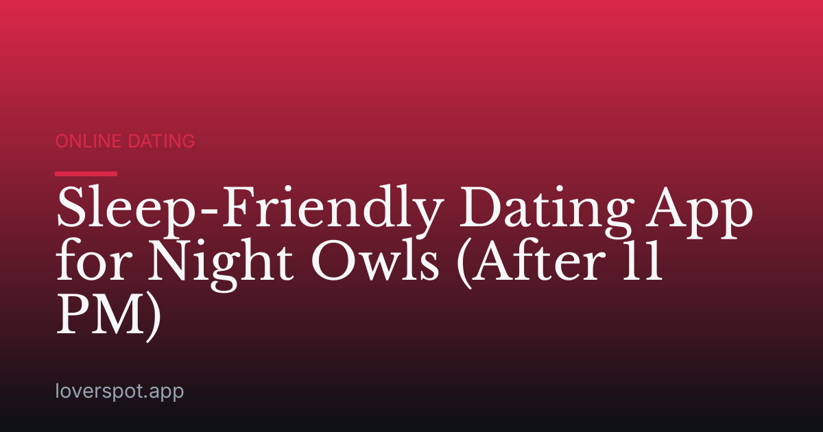 Sleep-Friendly Dating App for Night Owls (After 11 PM)