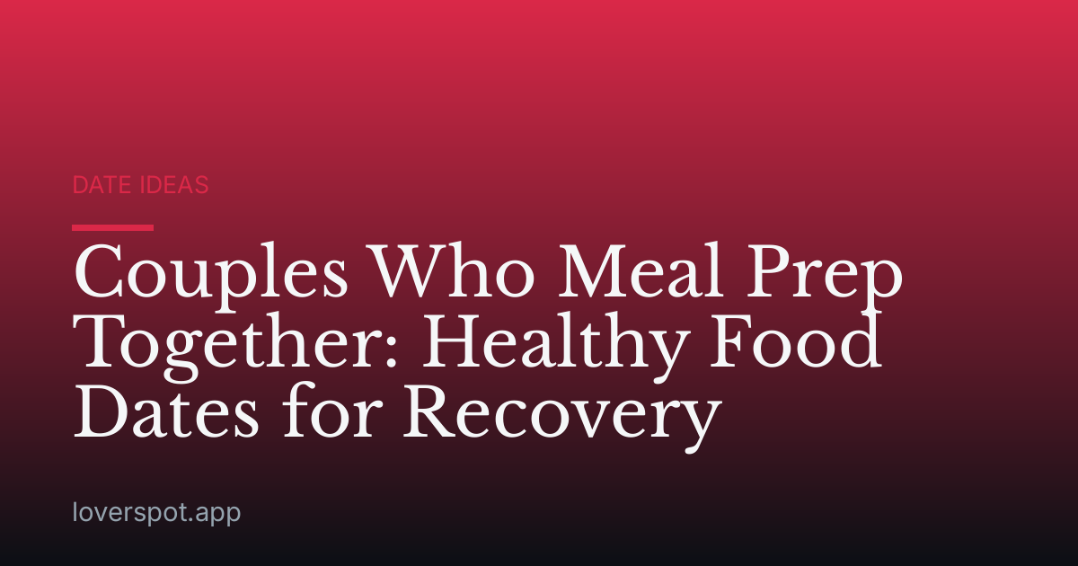 Couples Who Meal Prep Together: Healthy Food Dates for Recovery
