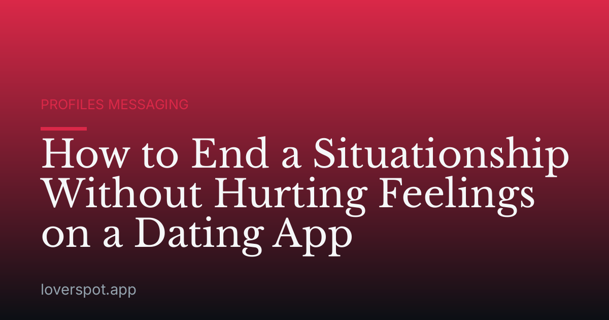 How to End a Situationship Without Hurting Feelings on a Dating App