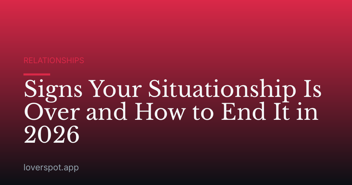 Signs Your Situationship Is Over and How to End It in 2026
