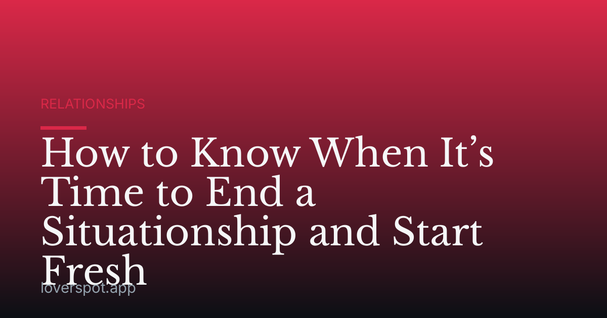 How to Know When It’s Time to End a Situationship and Start Fresh