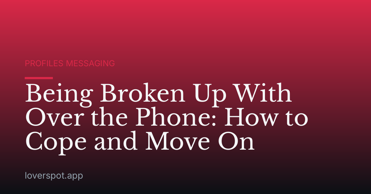Being Broken Up With Over the Phone: How to Cope and Move On