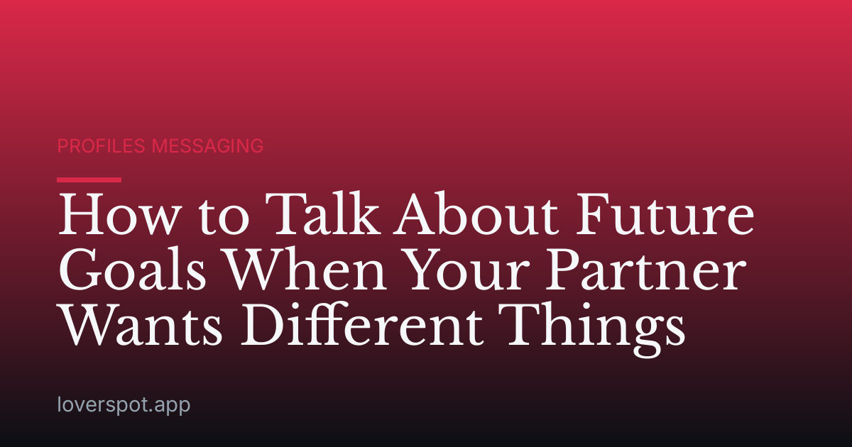 How to Talk About Future Goals When Your Partner Wants Different Things