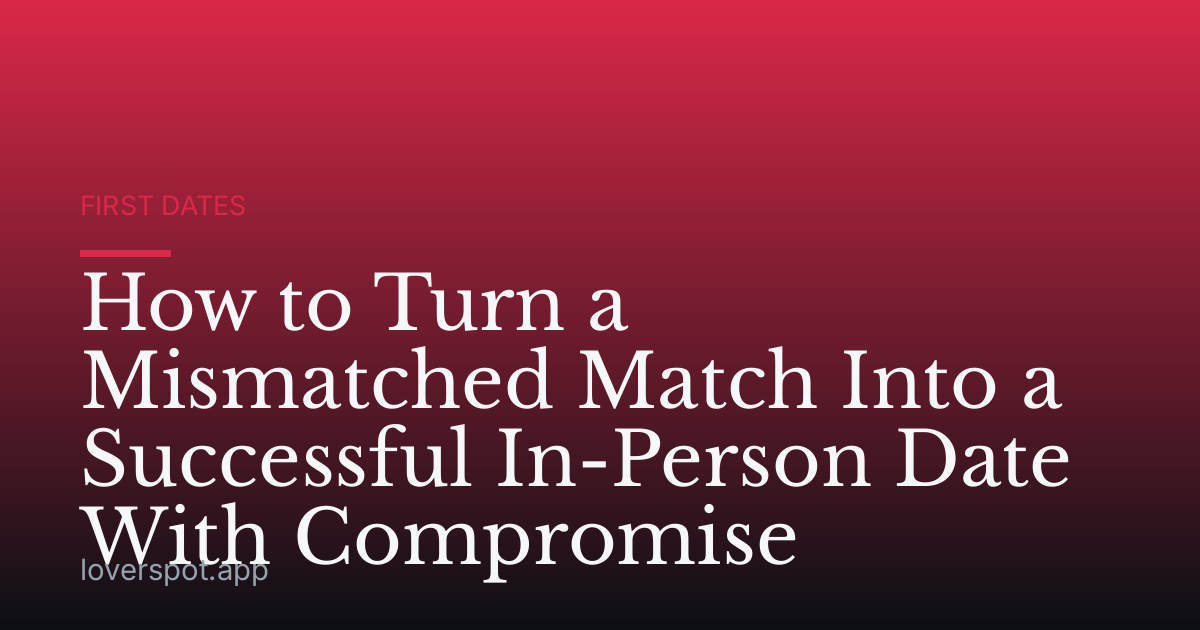 How to Turn a Mismatched Match Into a Successful In-Person Date With Compromise