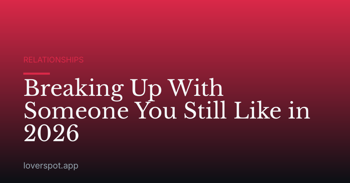 Breaking Up With Someone You Still Like in 2026