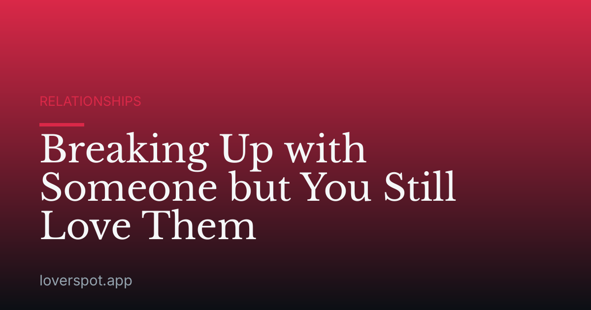 Breaking Up with Someone but You Still Love Them