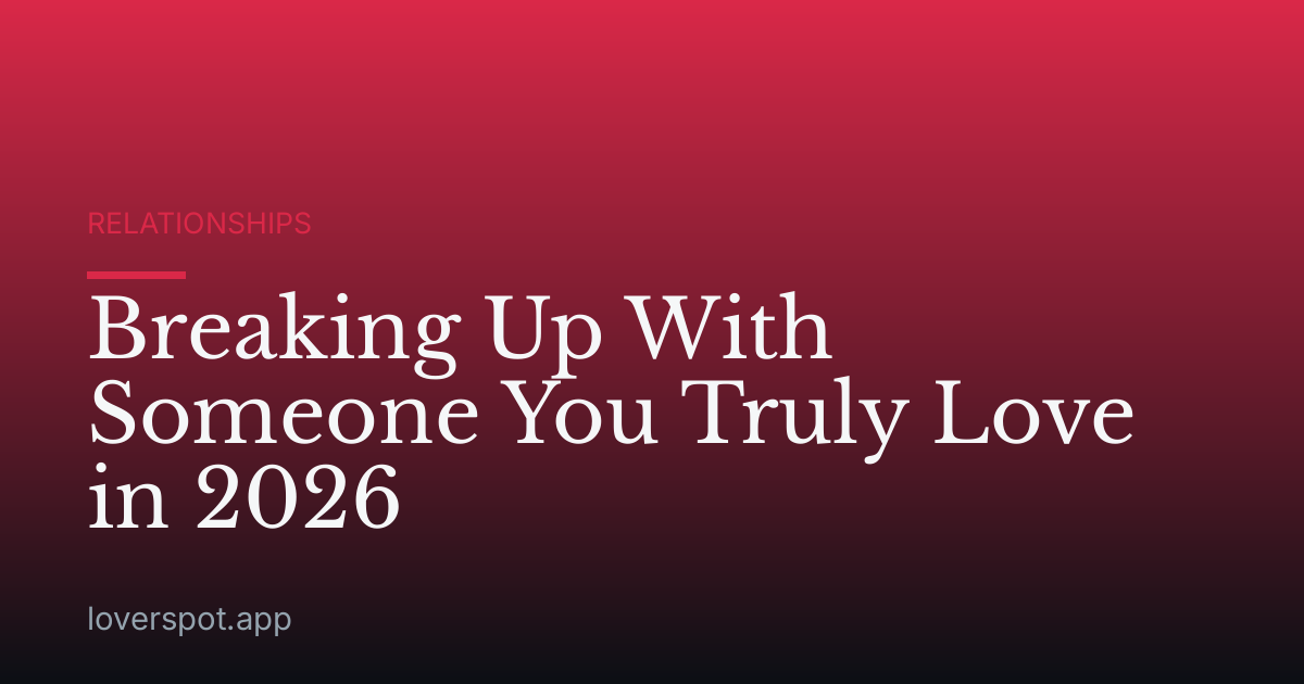 Breaking Up With Someone You Truly Love in 2026