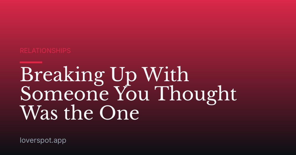 Breaking Up With Someone You Thought Was the One