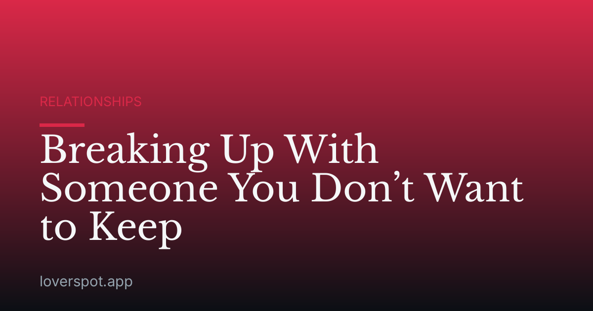 Breaking Up With Someone You Don’t Want to Keep