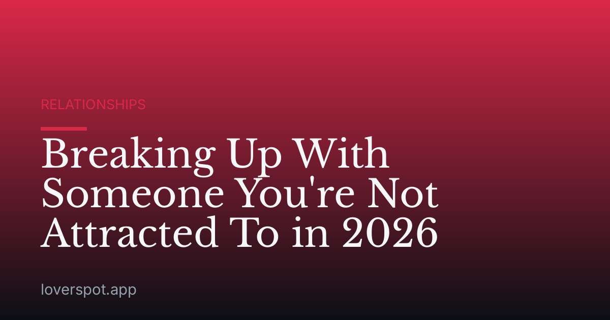 Breaking Up With Someone You're Not Attracted To in 2026