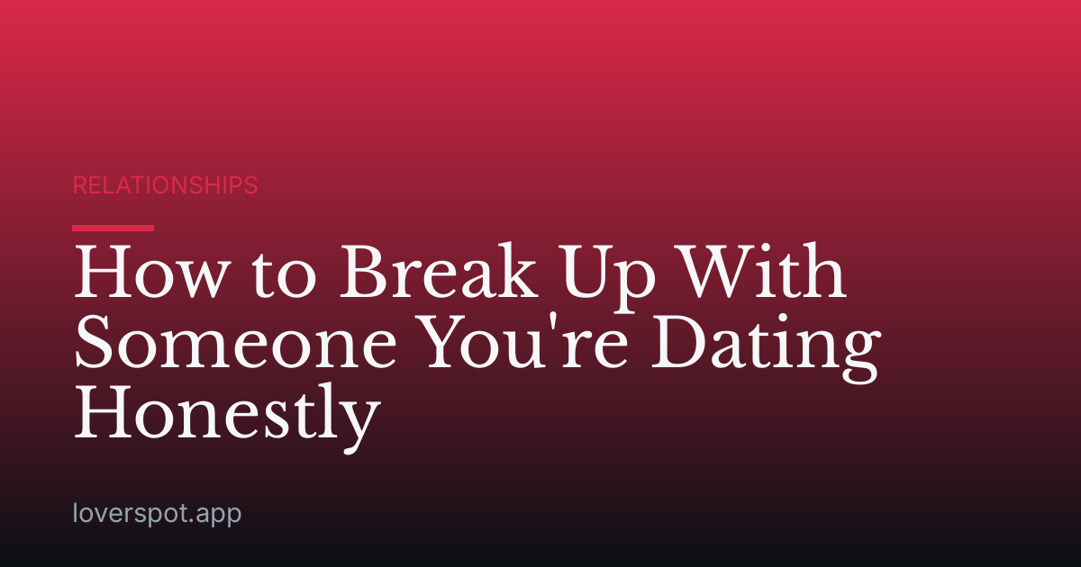 How to Break Up With Someone You're Dating Honestly