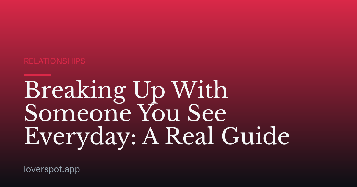 Breaking Up With Someone You See Everyday: A Real Guide