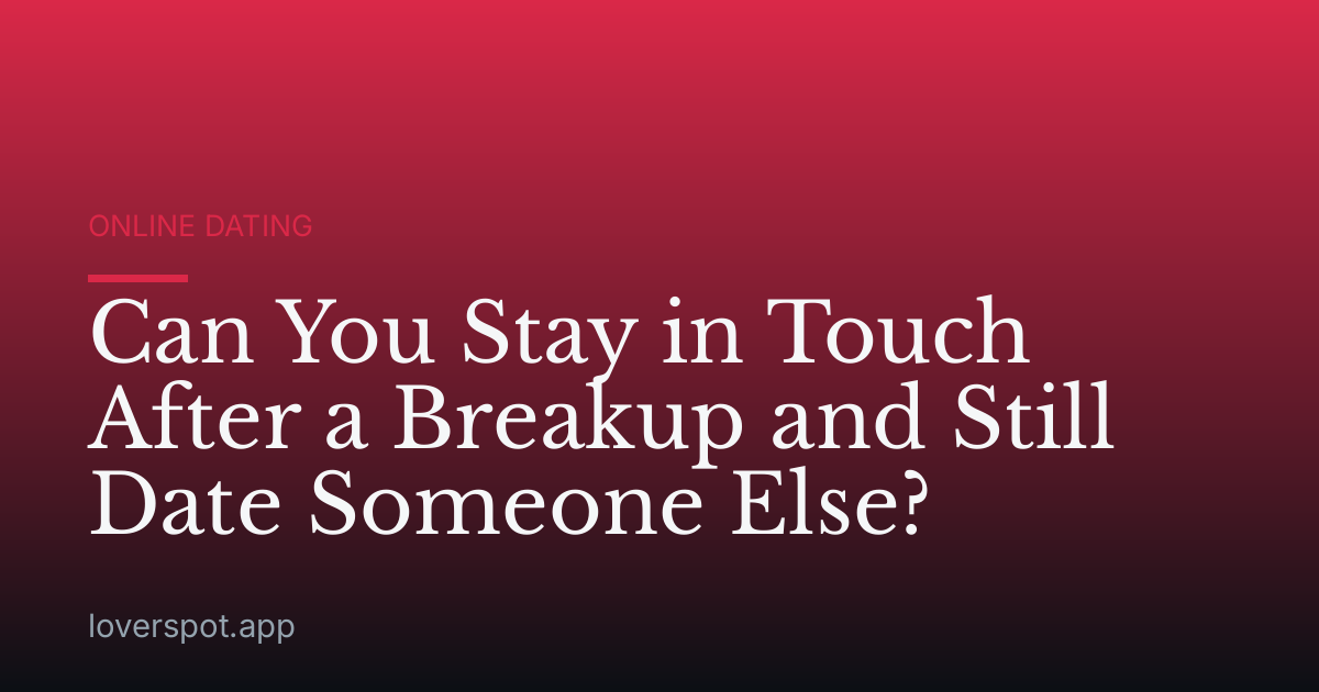 Can You Stay in Touch After a Breakup and Still Date Someone Else?