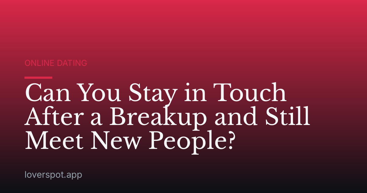 Can You Stay in Touch After a Breakup and Still Meet New People?