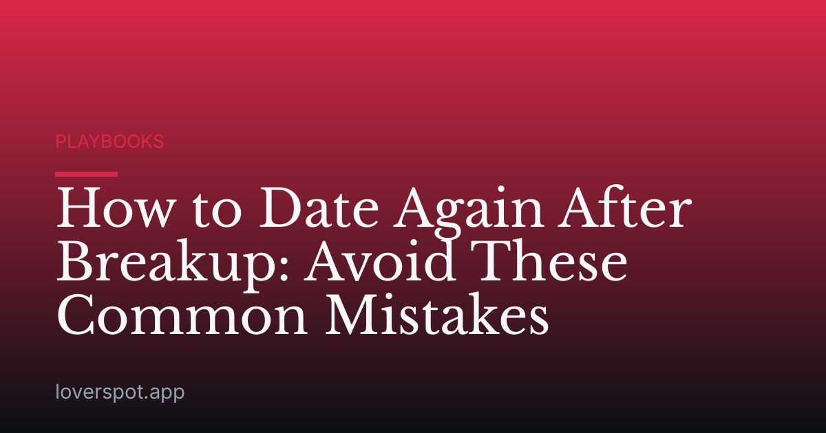 How to Date Again After Breakup: Avoid These Common Mistakes
