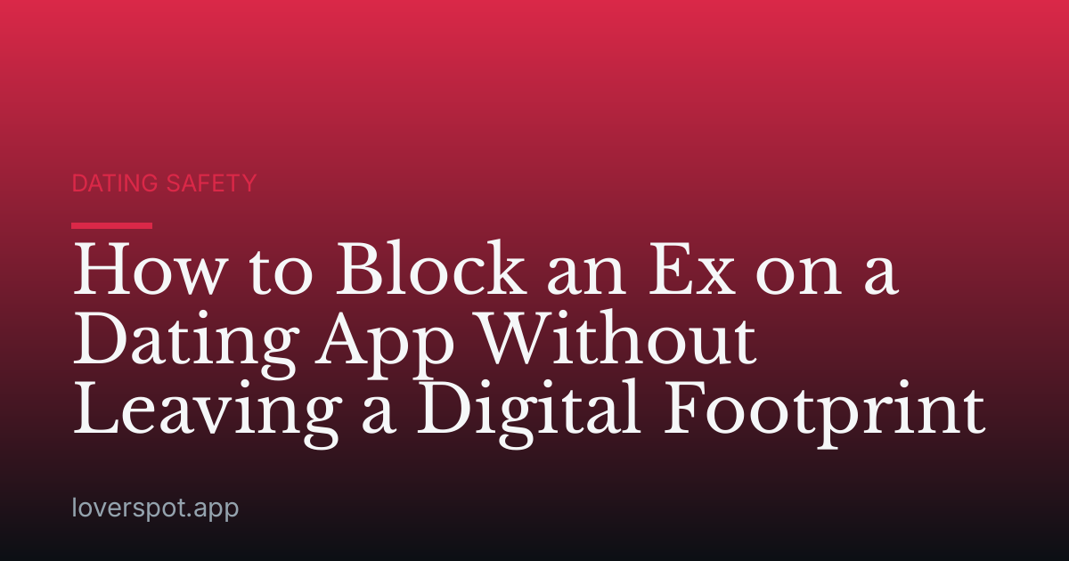 How to Block an Ex on a Dating App Without Leaving a Digital Footprint