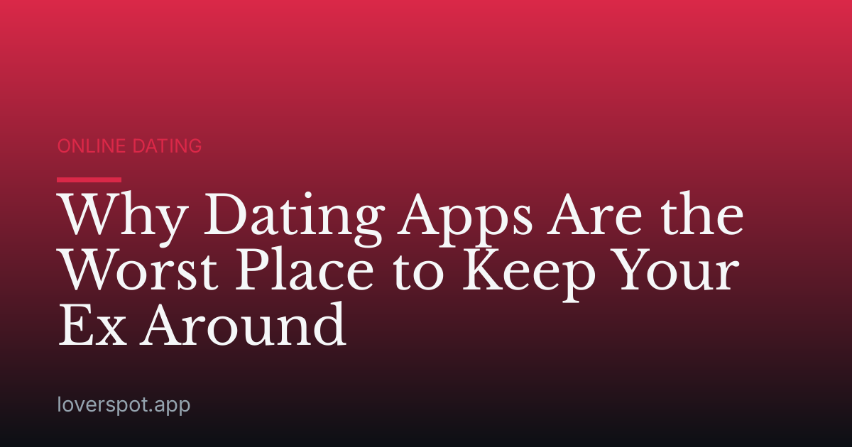 Why Dating Apps Are the Worst Place to Keep Your Ex Around