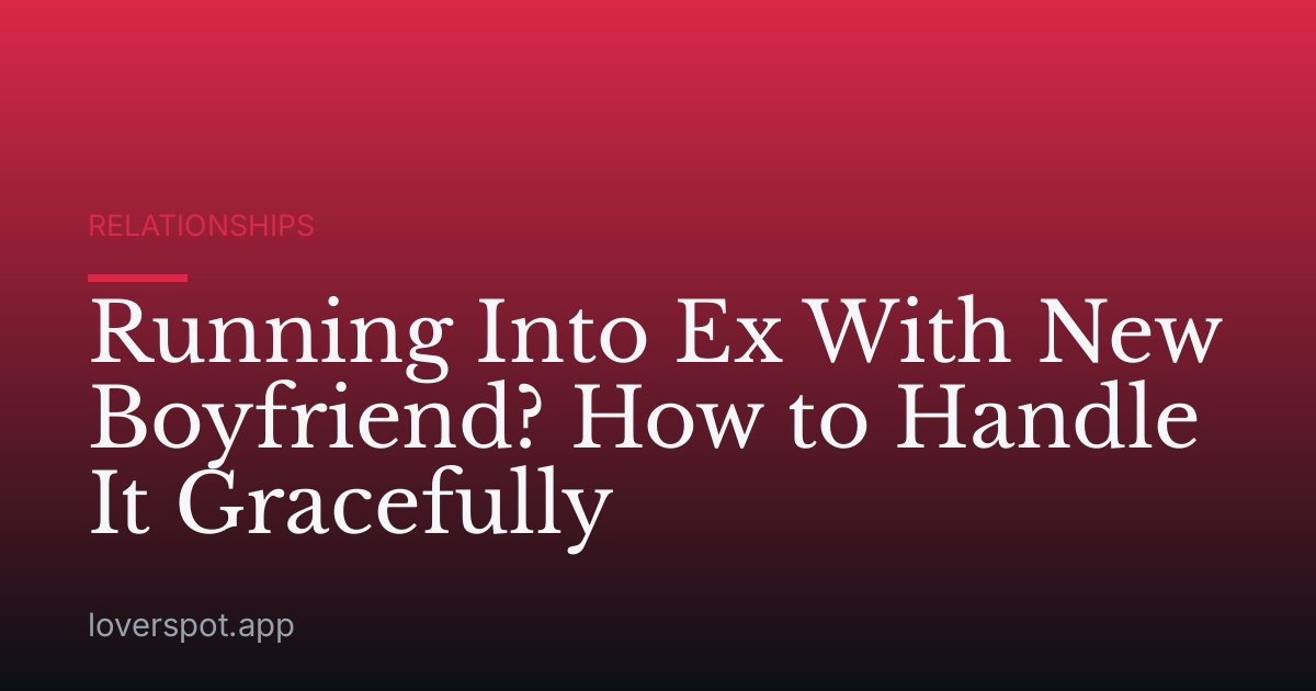 Running Into Ex With New Boyfriend? How to Handle It Gracefully