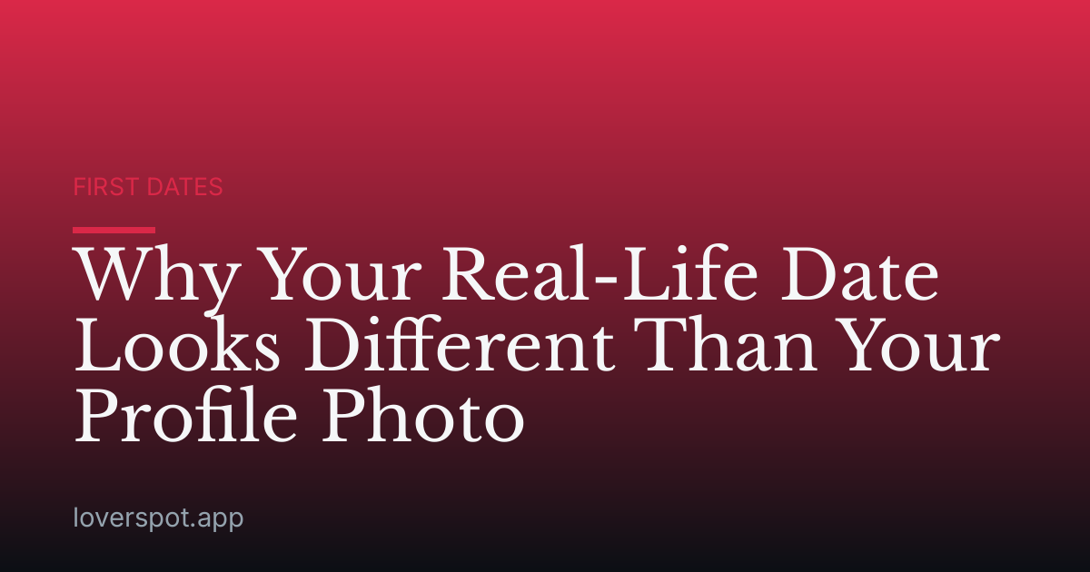 Why Your Real-Life Date Looks Different Than Your Profile Photo