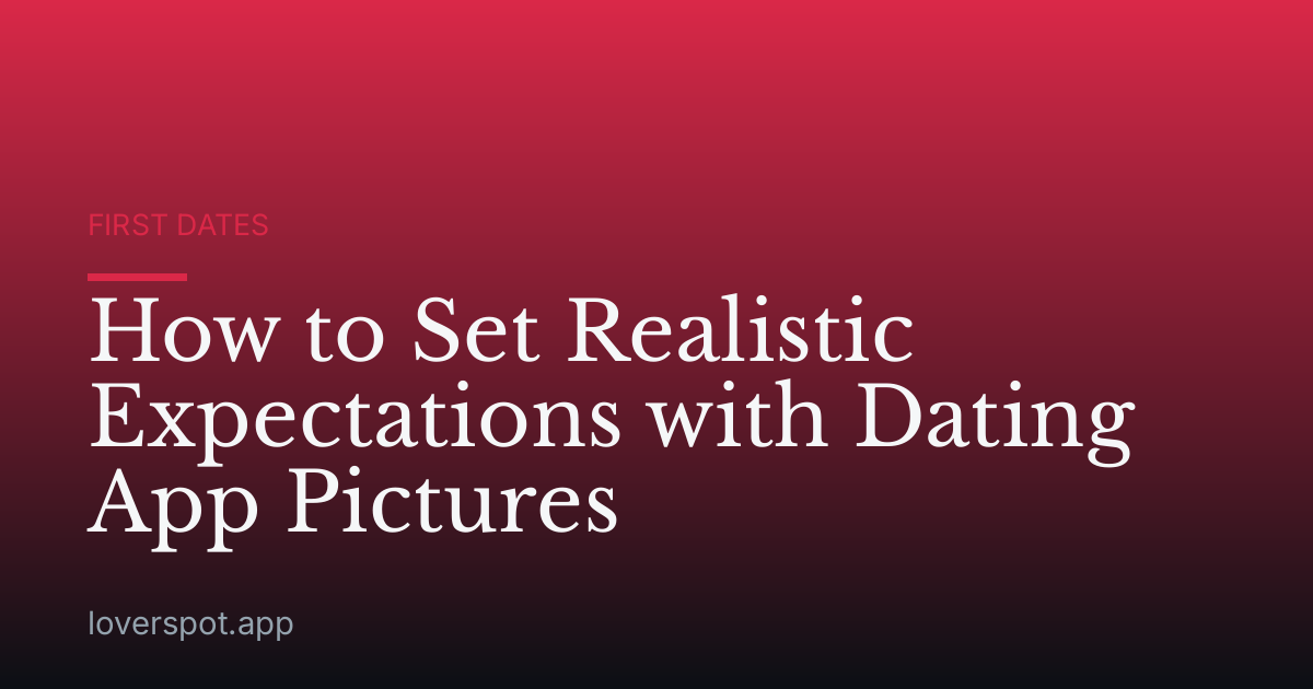 How to Set Realistic Expectations with Dating App Pictures