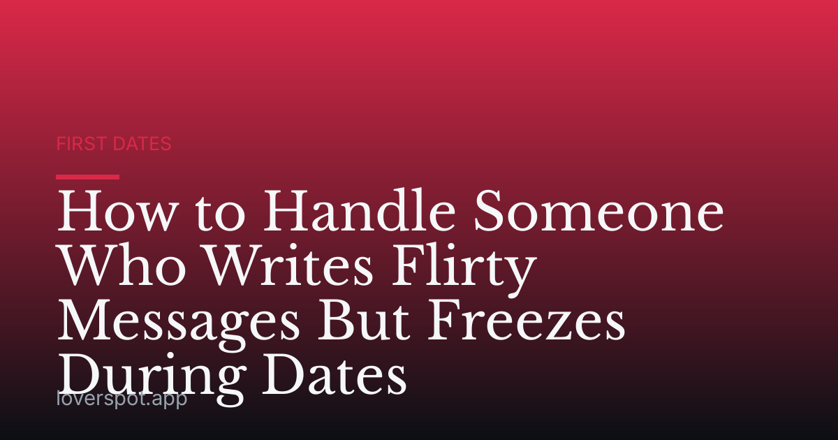 How to Handle Someone Who Writes Flirty Messages But Freezes During Dates