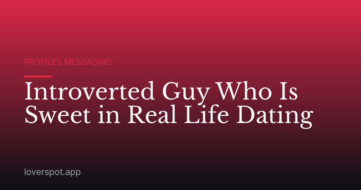 Introverted Guy Who Is Sweet in Real Life Dating
