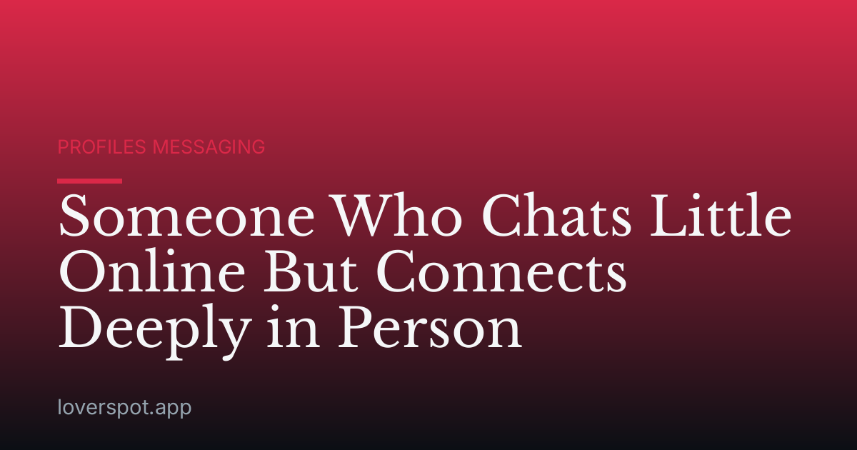 Someone Who Chats Little Online But Connects Deeply in Person