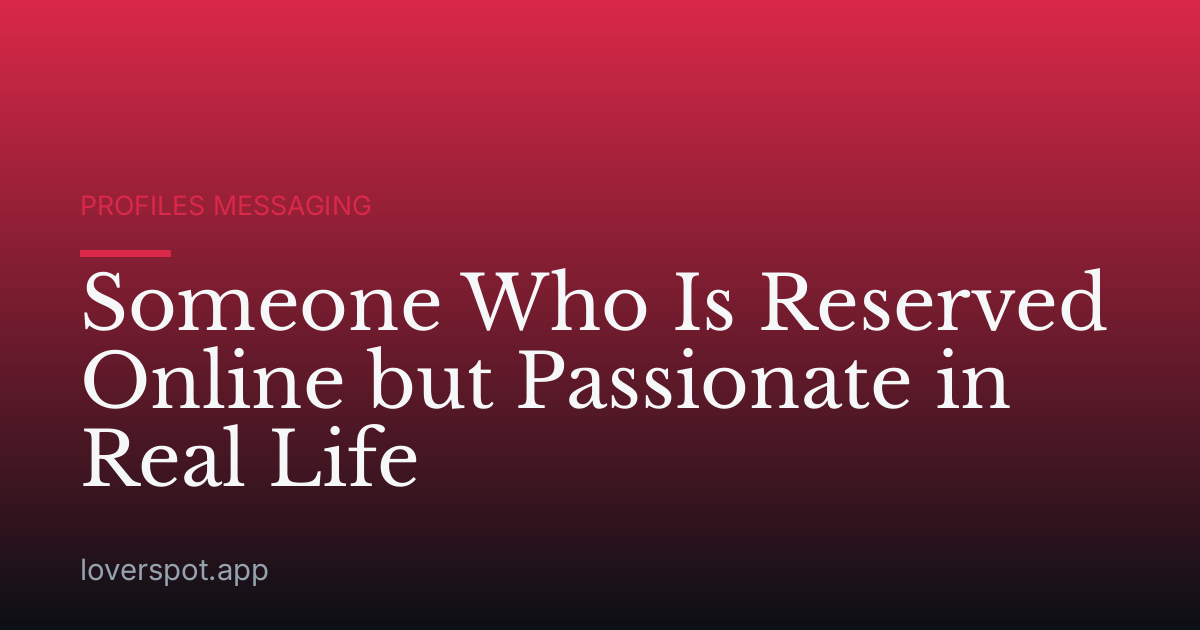 Someone Who Is Reserved Online but Passionate in Real Life