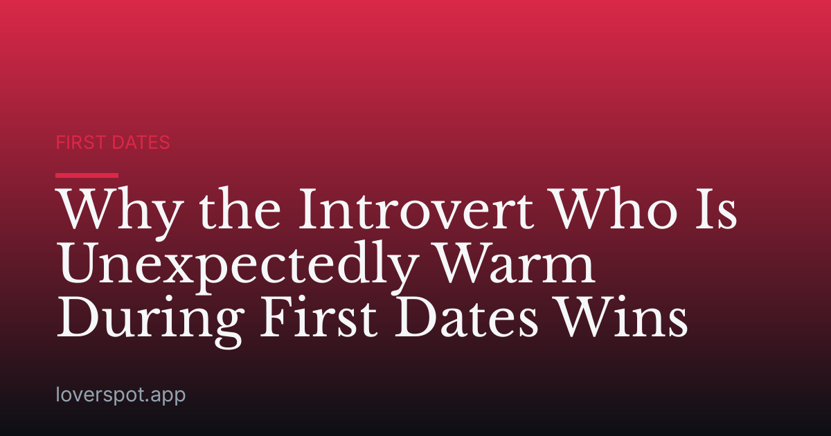 Why the Introvert Who Is Unexpectedly Warm During First Dates Wins
