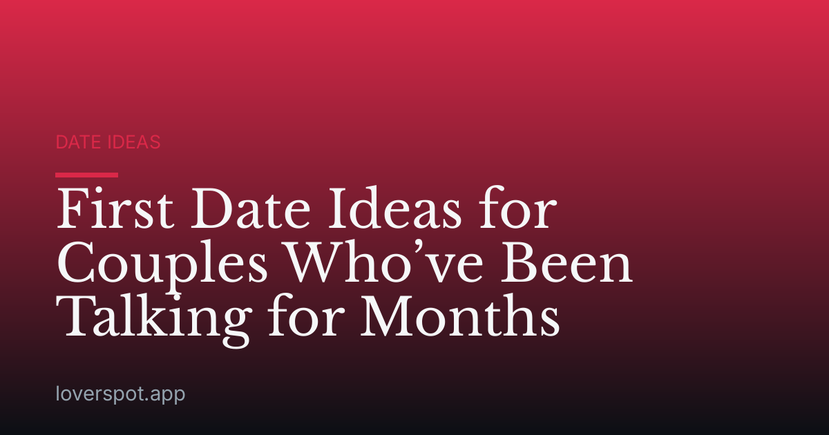 First Date Ideas for Couples Who’ve Been Talking for Months