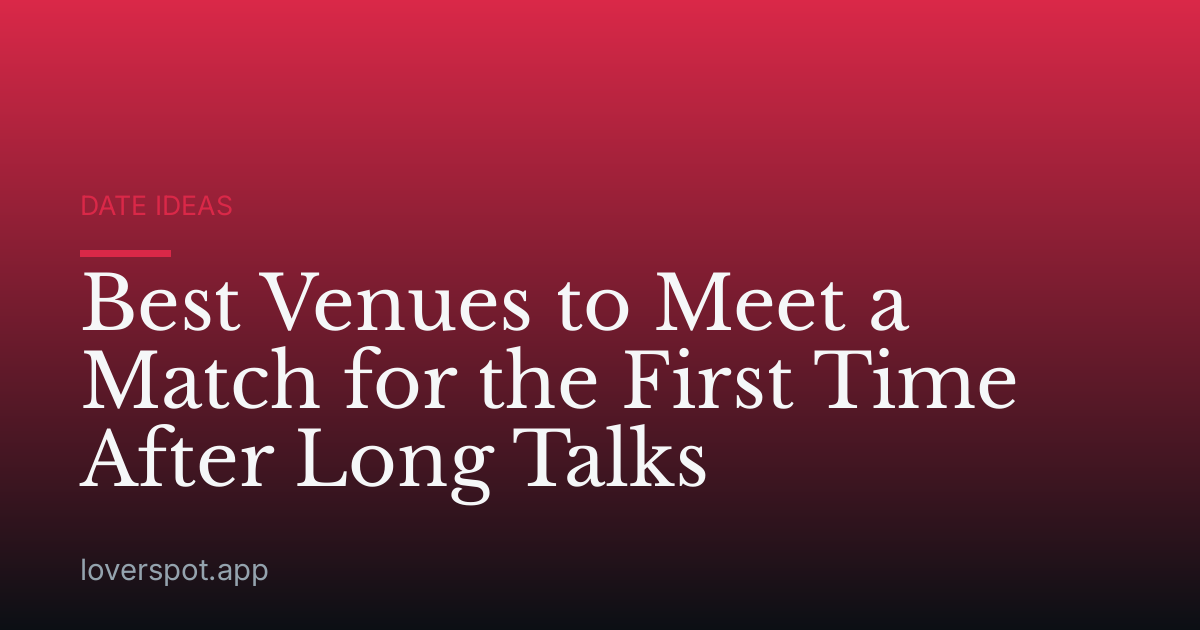 Best Venues to Meet a Match for the First Time After Long Talks