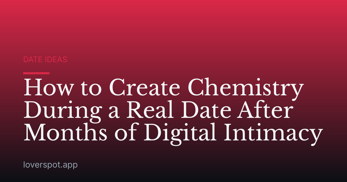 How to Create Chemistry During a Real Date After Months of Digital Intimacy
