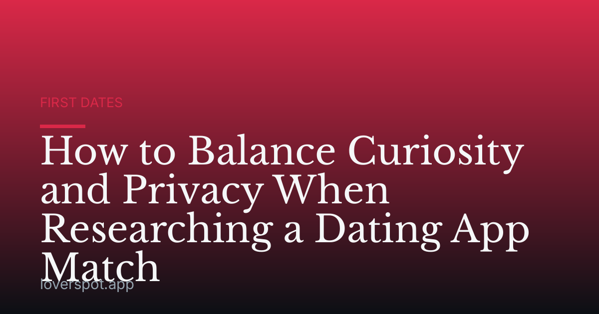 How to Balance Curiosity and Privacy When Researching a Dating App Match