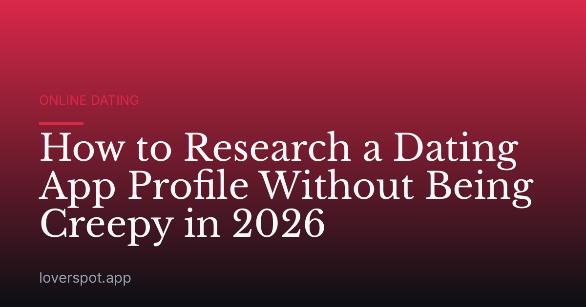 How to Research a Dating App Profile Without Being Creepy in 2026