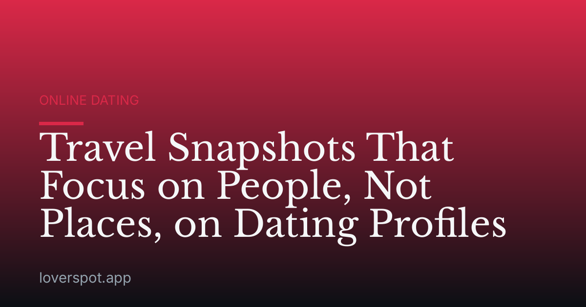 Travel Snapshots That Focus on People, Not Places, on Dating Profiles