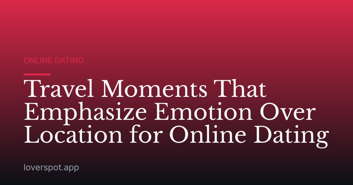 Travel Moments That Emphasize Emotion Over Location for Online Dating