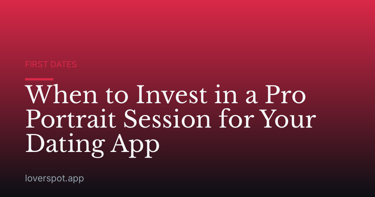 When to Invest in a Pro Portrait Session for Your Dating App