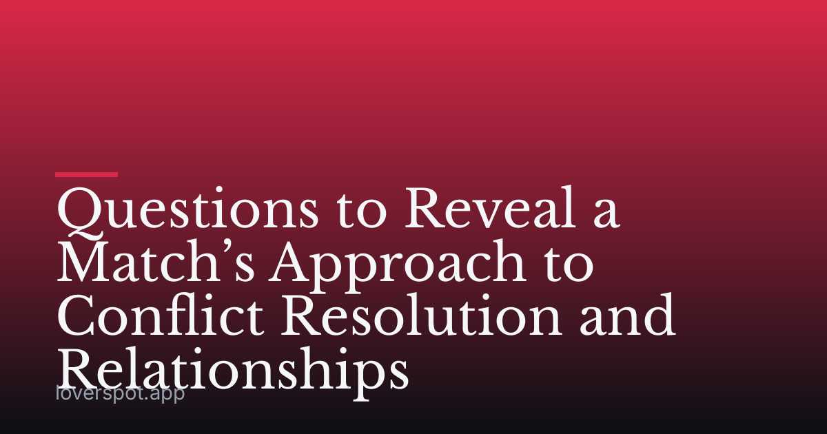 Questions to Reveal a Match’s Approach to Conflict Resolution and Relationships