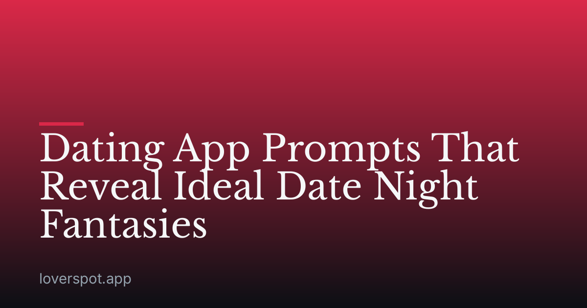 Dating App Prompts That Reveal Ideal Date Night Fantasies