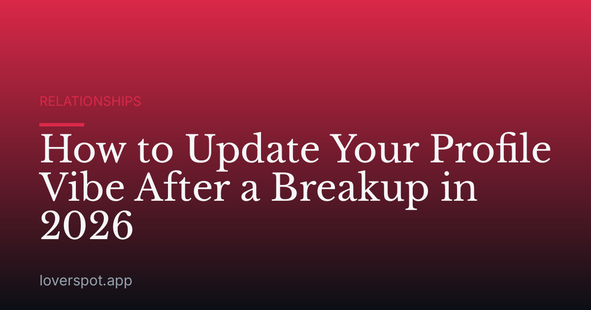 How to Update Your Profile Vibe After a Breakup in 2026