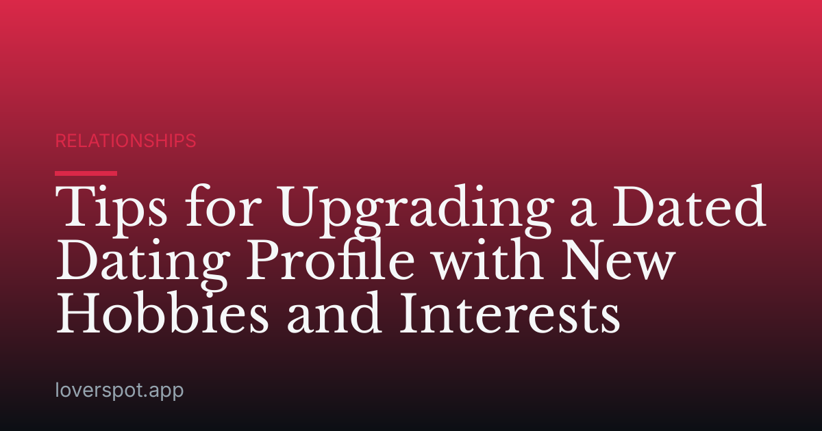 Tips for Upgrading a Dated Dating Profile with New Hobbies and Interests