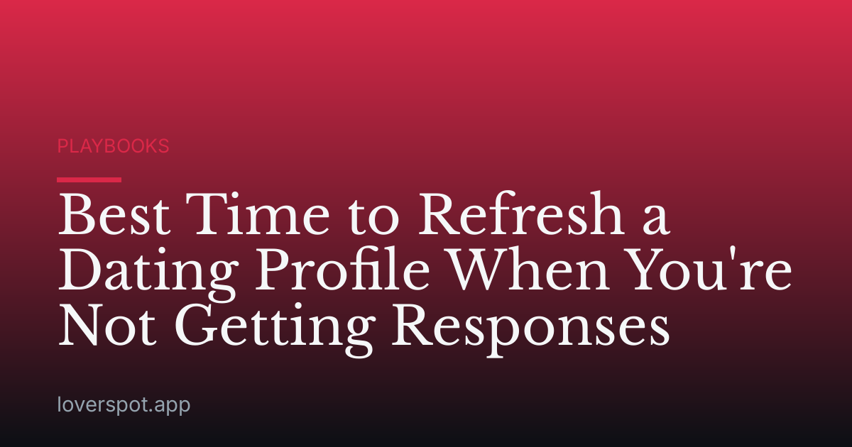 Best Time to Refresh a Dating Profile When You're Not Getting Responses