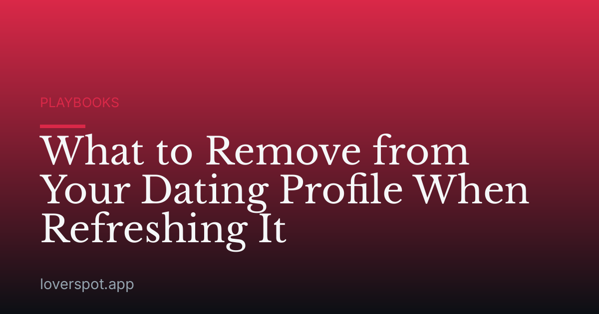 What to Remove from Your Dating Profile When Refreshing It